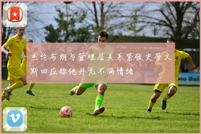 杰伦布朗与管理层关系紧张史蒂文斯回应称他并无不满情绪