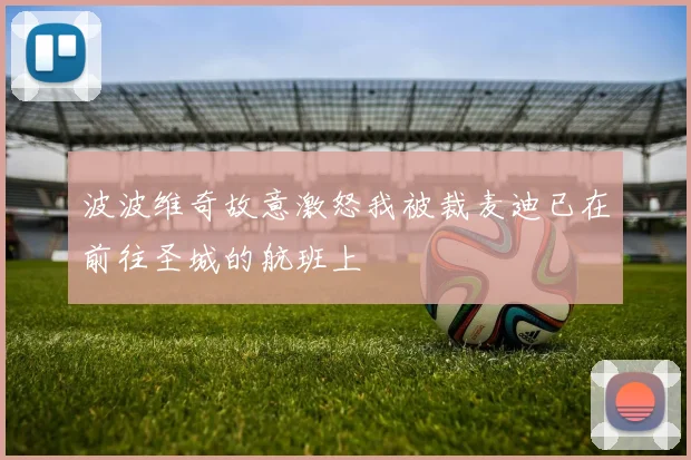 波波维奇故意激怒我被裁麦迪已在前往圣城的航班上