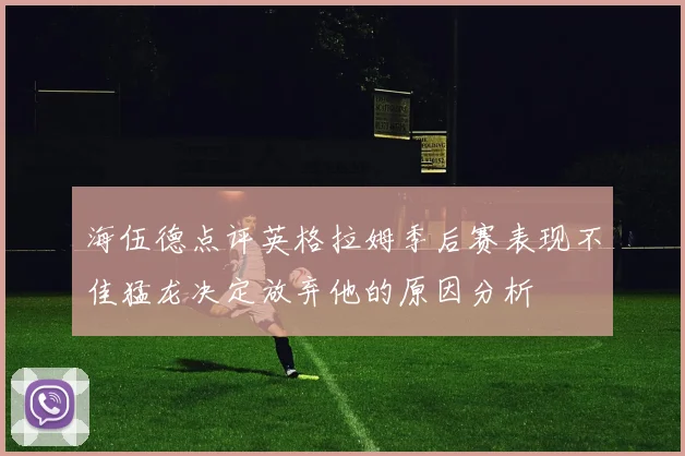 海伍德点评英格拉姆季后赛表现不佳猛龙决定放弃他的原因分析
