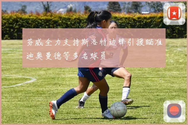 芬威全力支持斯洛特边锋引援瞄准迪奥曼德等多名球员