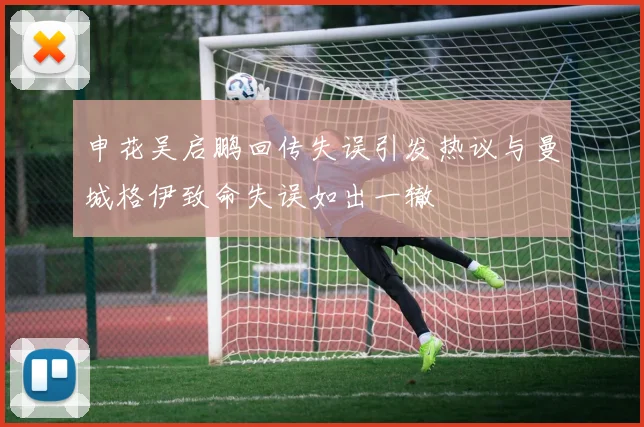 申花吴启鹏回传失误引发热议与曼城格伊致命失误如出一辙