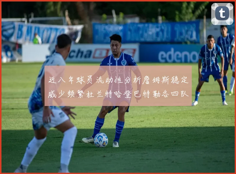 近八年球员流动性分析詹姆斯稳定威少频繁杜兰特哈登巴特勒各四队
