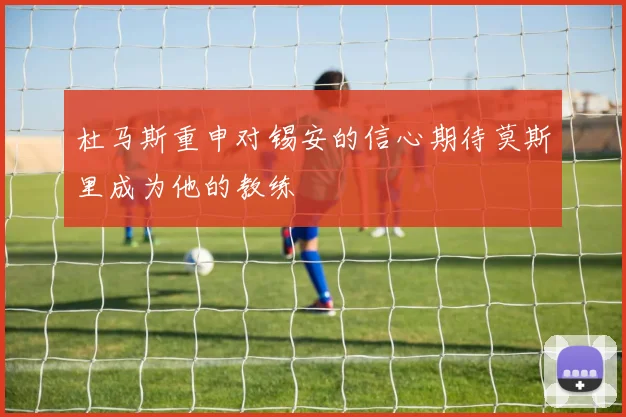 杜马斯重申对锡安的信心期待莫斯里成为他的教练