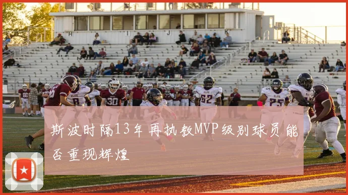 斯波时隔13年再执教MVP级别球员能否重现辉煌