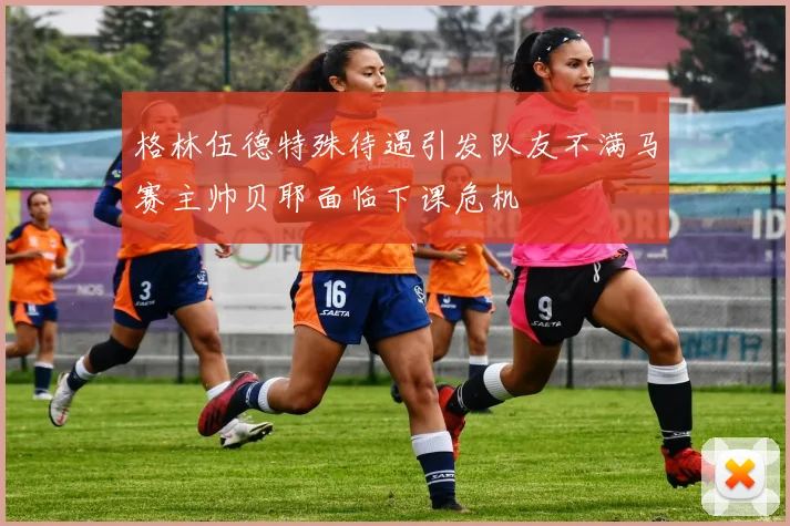格林伍德特殊待遇引发队友不满马赛主帅贝耶面临下课危机