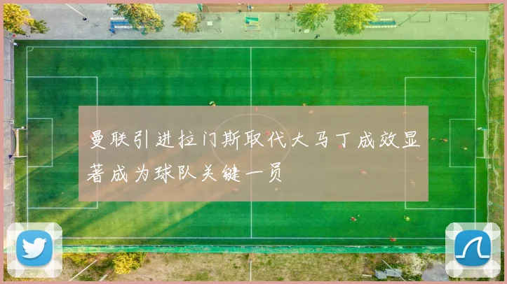 曼联引进拉门斯取代大马丁成效显著成为球队关键一员