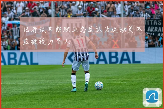 记者谈布朗职业态度认为运动员不应被视为圣人