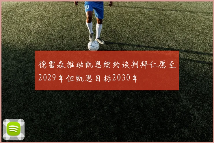 德雷森推动凯恩续约谈判拜仁愿至2029年但凯恩目标2030年