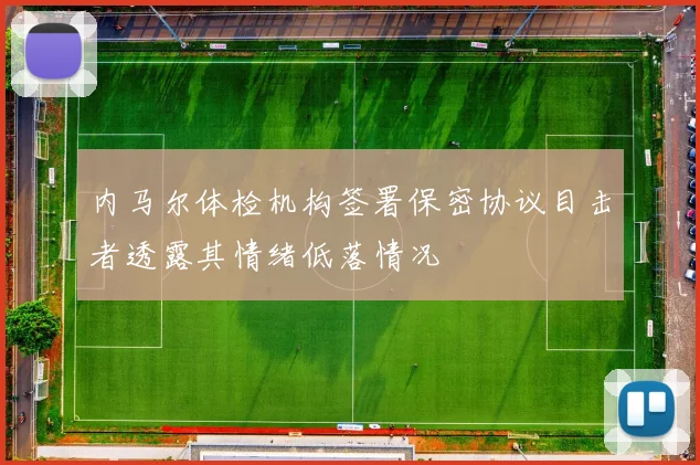 内马尔体检机构签署保密协议目击者透露其情绪低落情况