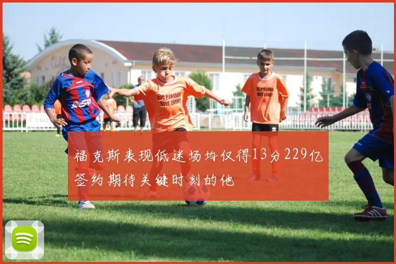 福克斯表现低迷场均仅得13分229亿签约期待关键时刻的他